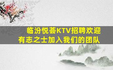 临汾悦荟KTV招聘欢迎有志之士加入我们的团队